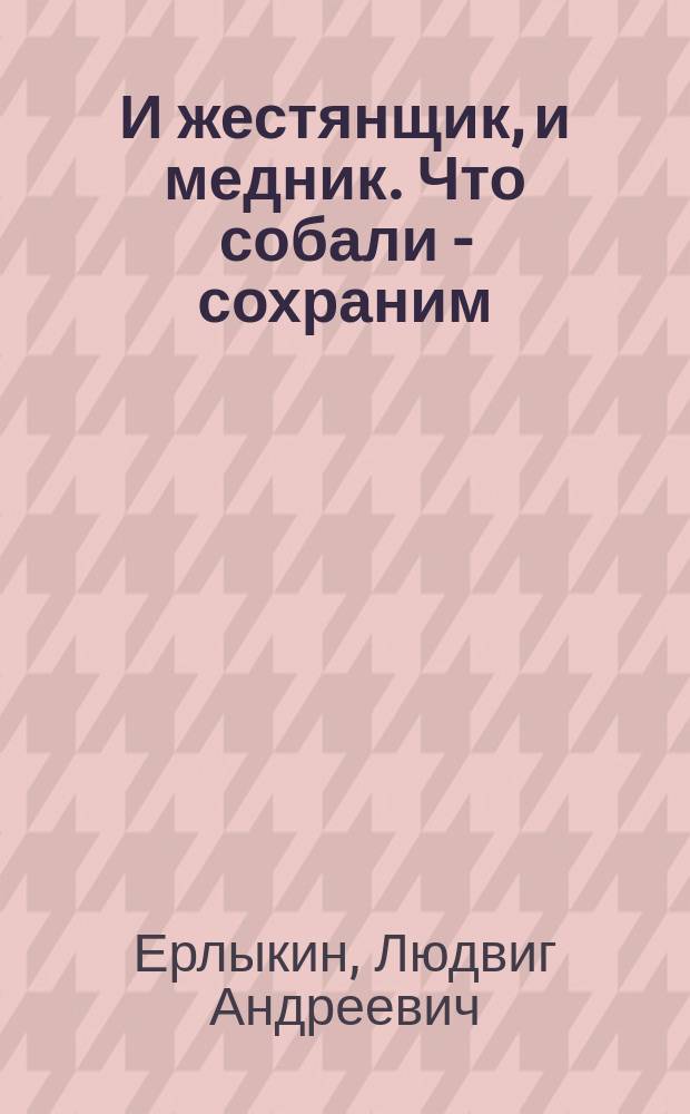И жестянщик, и медник. Что собали - сохраним