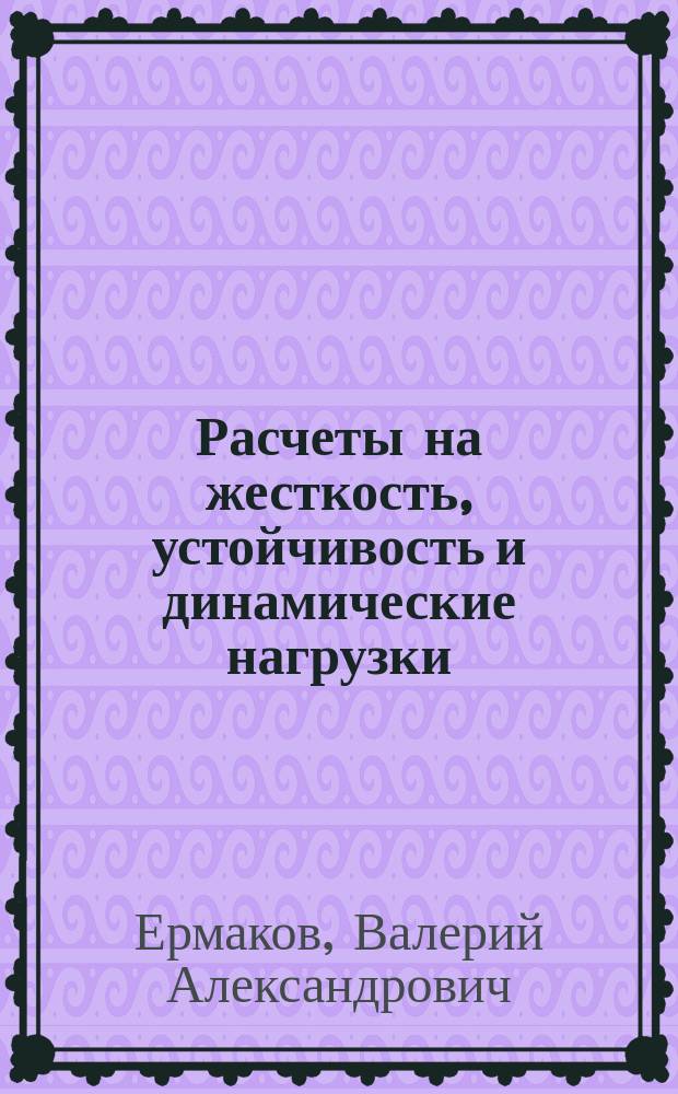 Расчеты на жесткость, устойчивость и динамические нагрузки : Учеб. пособие