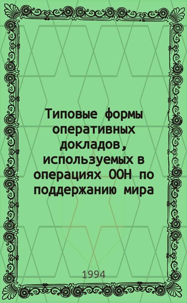Типовые формы оперативных докладов, используемых в операциях ООН по поддержанию мира : На англ. яз. : Учеб. разраб