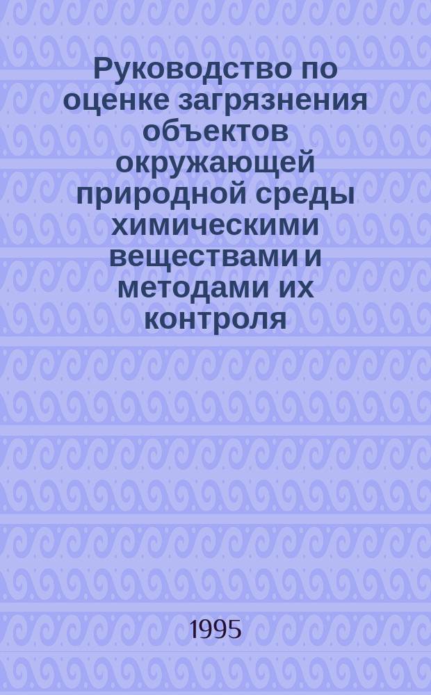 Руководство по оценке загрязнения объектов окружающей природной среды химическими веществами и методами их контроля