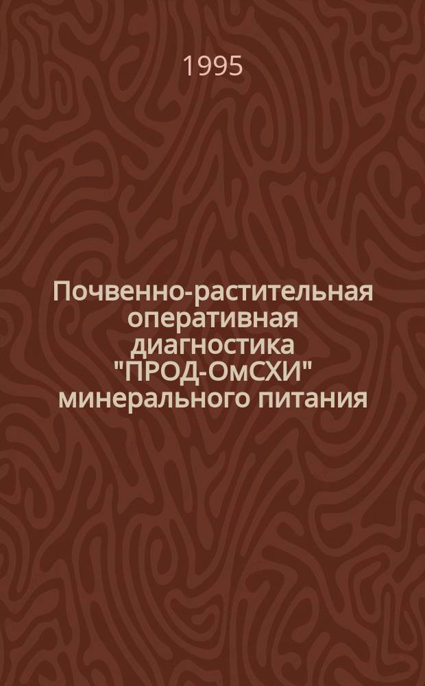 Почвенно-растительная оперативная диагностика "ПРОД-ОмСХИ" минерального питания, эффективности удобрений, величины и качества урожая сельскохозяйственных культур : Монография