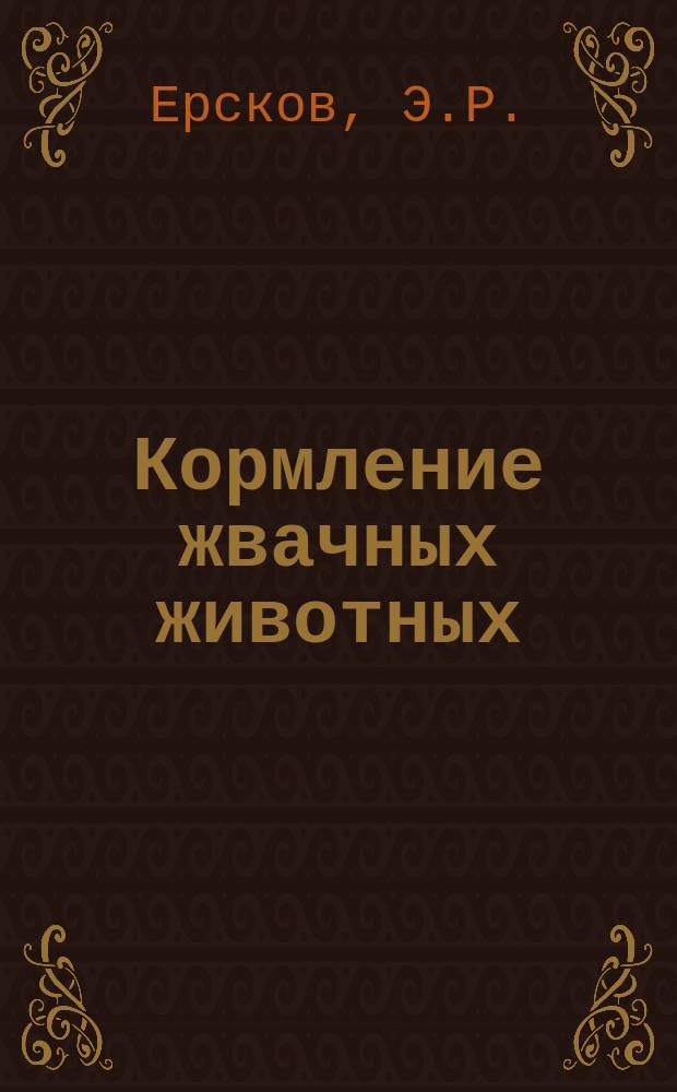 Кормление жвачных животных : Принципы и практ. основы : Пер. с англ.