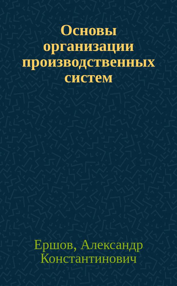 Основы организации производственных систем : Конспект лекций по направлению Г. 15 "Менеджмент"