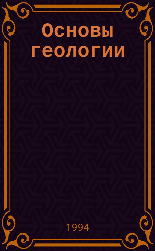 Основы геологии : Учеб. для вузов по направлению "Геология" и горн. спец.