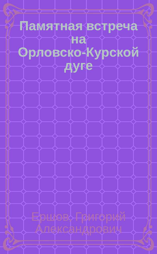Памятная встреча на Орловско-Курской дуге : Проза