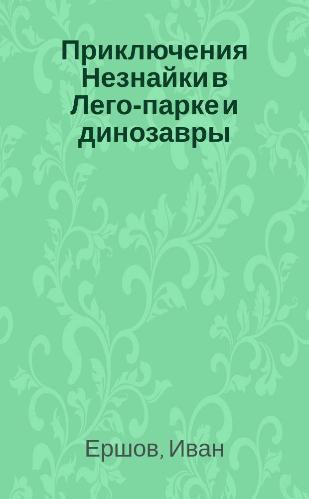 Приключения Незнайки в Лего-парке и динозавры : Повесть-сказка : Для мл. шк. возраста
