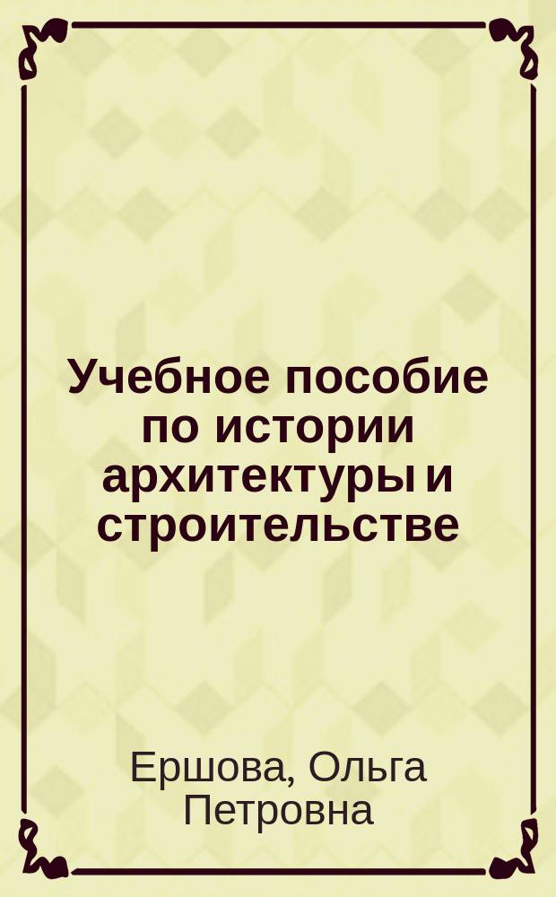 Учебное пособие по истории архитектуры и строительстве (X - нач. XX вв.) : Для вузов по направлениям "Архитектура" и "Стр-во"