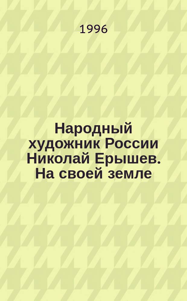 Народный художник России Николай Ерышев. На своей земле : Альбом