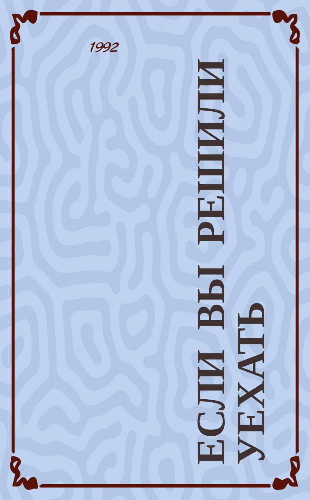 ЕСЛИ вы решили уехать : Как пройти ОВИР и таможню, как продать квартиру, как устроиться на работу за границей, как переводить доллары семье