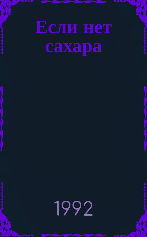 Если нет сахара : 167 старин. и новейших рецептов консервирования ягод, фруктов, овощей без сахара, уксуса и растит. масла или с минимал. их использ