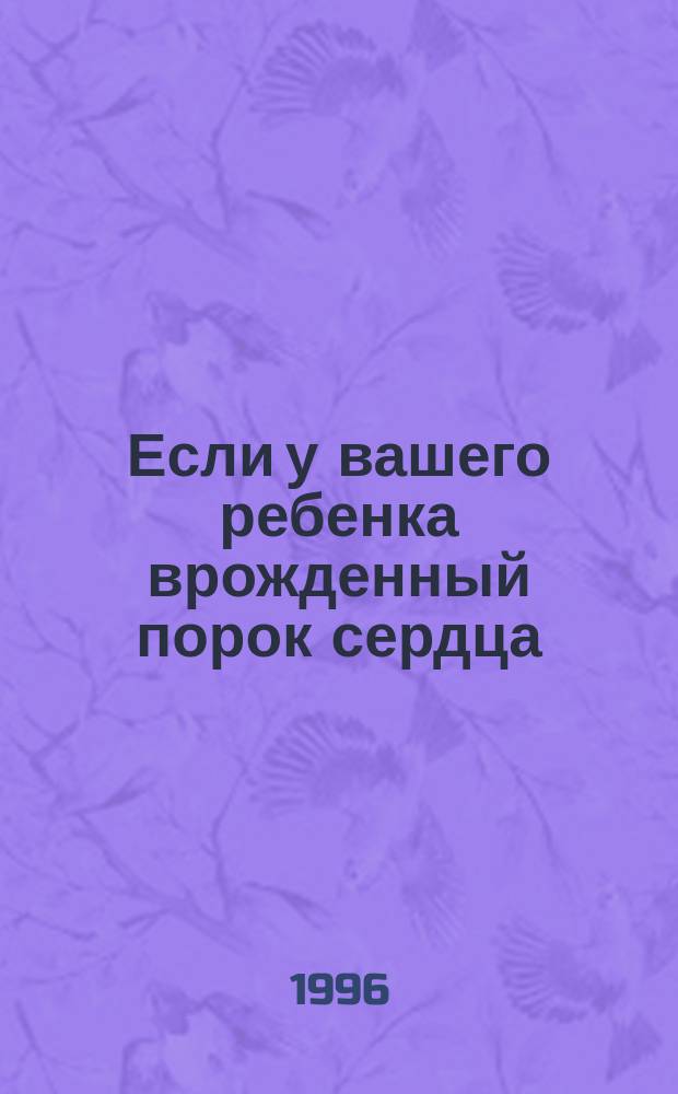 Если у вашего ребенка врожденный порок сердца : Пособие для родителей