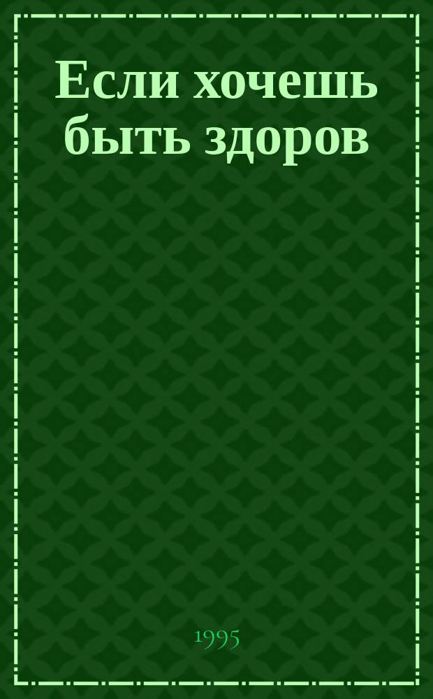 Если хочешь быть здоров : Йога, самомассаж, аэробика, бег, зарядка фараонов, гимнастика для зрения : Сборник