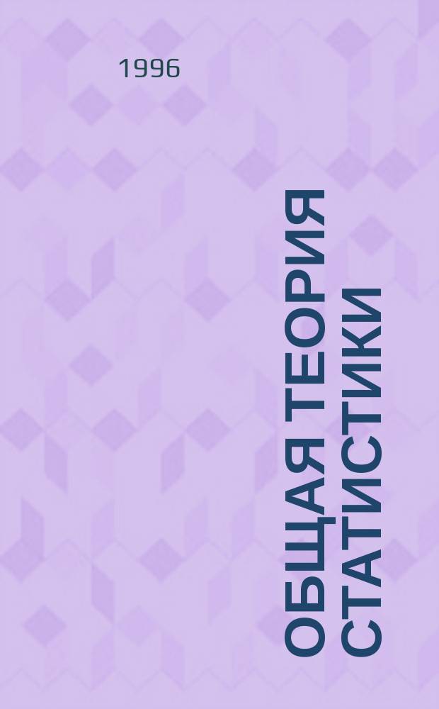 Общая теория статистики : Учеб. для вузов по специальности : финансовый, банк., произв. менеджмент, бухгалт. учет и аудит, междунар. экон. отношения
