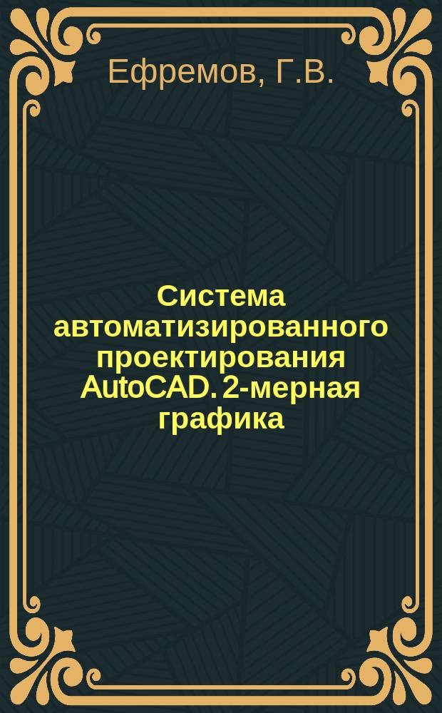Система автоматизированного проектирования AutoCAD. 2-мерная графика : Учеб. пособие по курсу "Компьютер. графика"