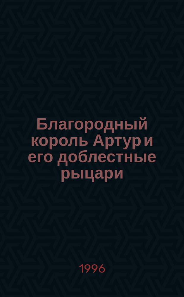Благородный король Артур и его доблестные рыцари : Для детей