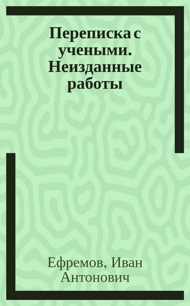 Переписка с учеными. Неизданные работы