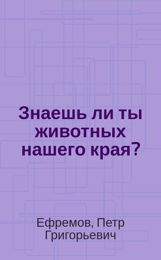 Знаешь ли ты животных нашего края? : Кн. для чтения по зоологии для учащихся 6-7-х кл