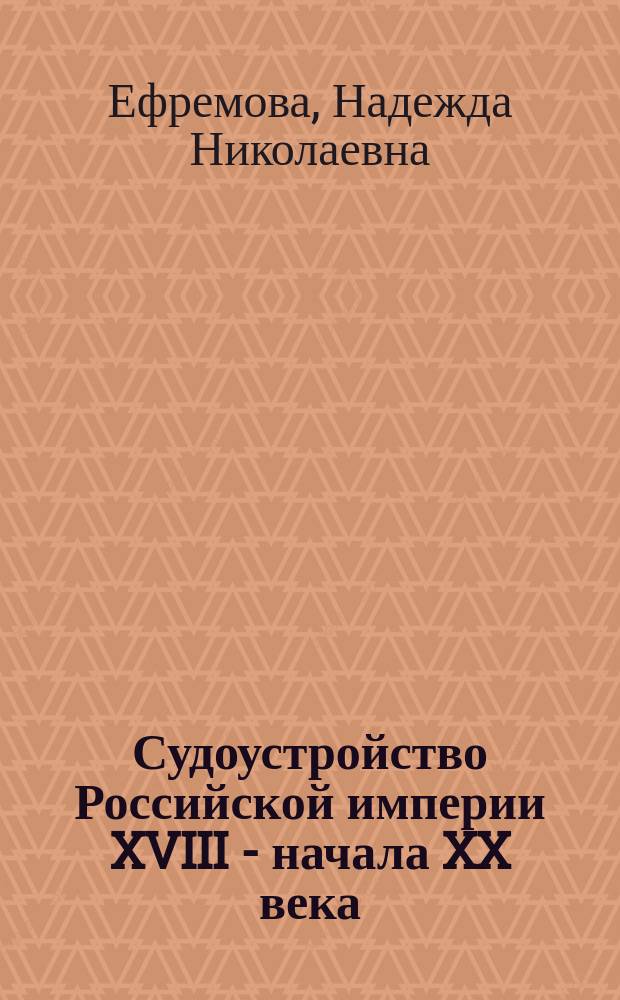 Судоустройство Российской империи XVIII - начала XX века : Учеб. пособие для студентов специальности "Гос. и муницип. упр." - 061000 специализации "Гос. упр." - 061000