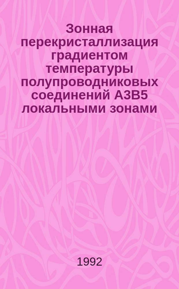 Зонная перекристаллизация градиентом температуры полупроводниковых соединений А3В5 локальными зонами : (На прим. арсенида галлия) : Автореф. дис. на соиск. учен. степ. к. т. н