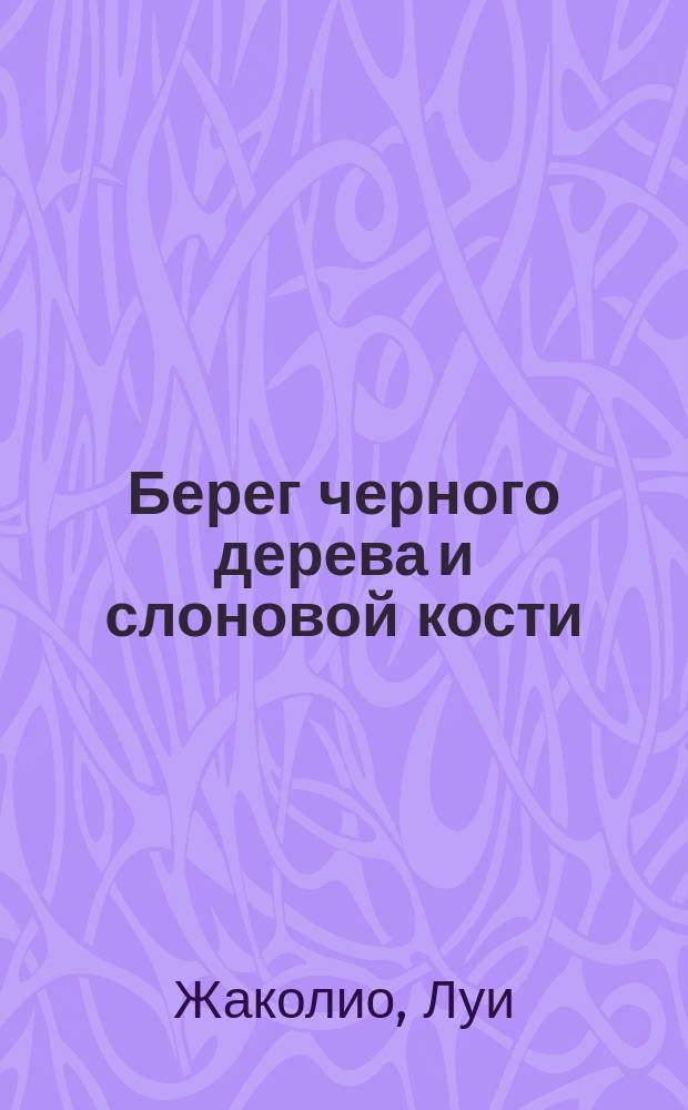 Берег черного дерева и слоновой кости : Роман : Сокр. пер. с фр