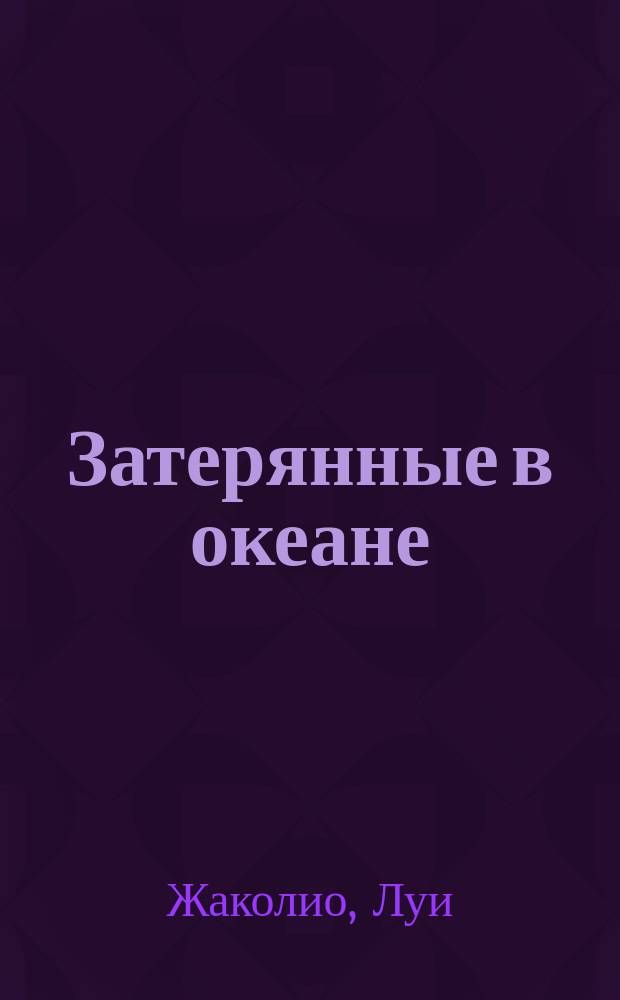 Затерянные в океане; Месть каторжника: Романы: Пер. с фр. / Луи Жаколио; Худож. В.Е. Корнилов, А.Н. Миронов