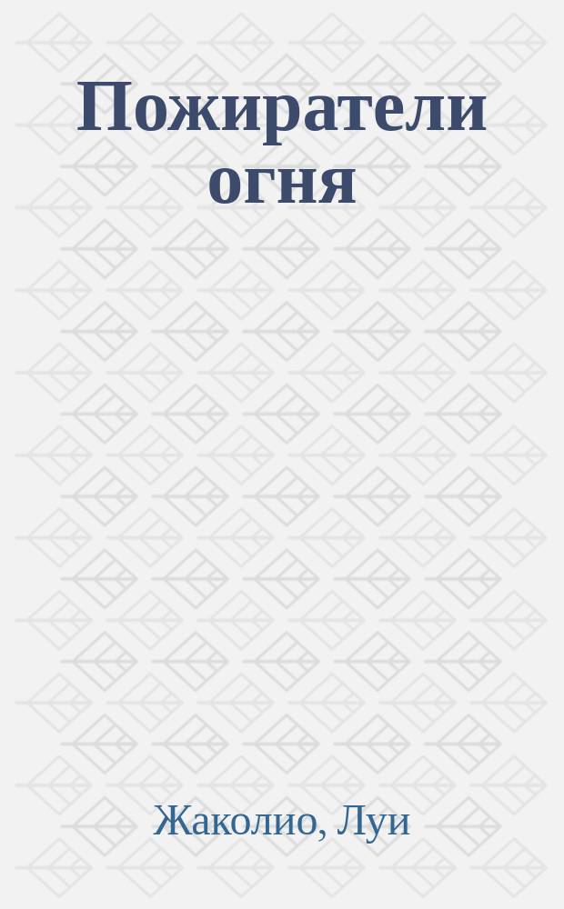 Пожиратели огня : Роман : Пер. с фр
