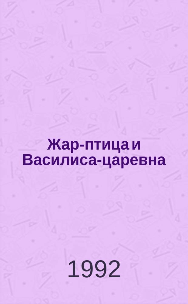 Жар-птица и Василиса-царевна : Рус. нар. сказки : Для дошк. и мл. шк. возраста