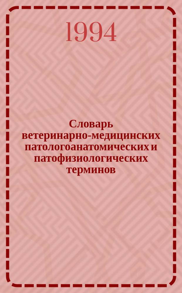 Словарь ветеринарно-медицинских патологоанатомических и патофизиологических терминов