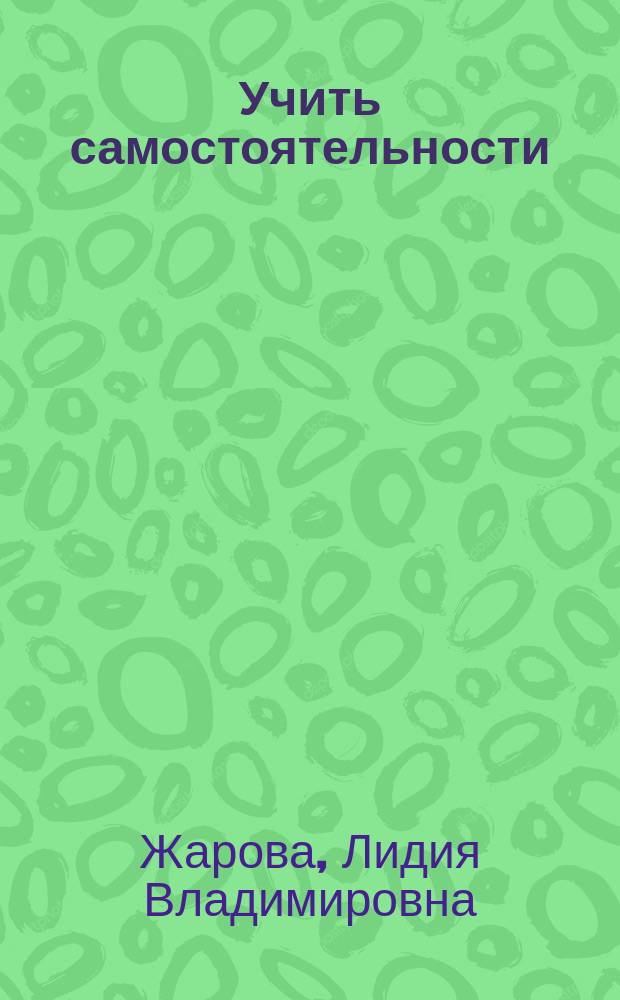 Учить самостоятельности : Кн. для учителя : Пособие для студентов пед. ин-тов и учителей