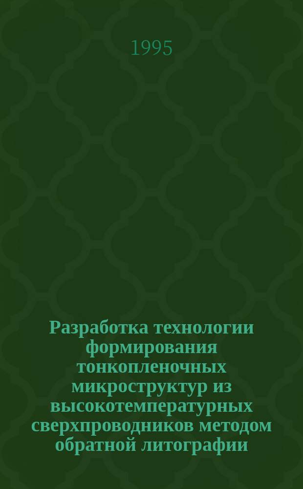 Разработка технологии формирования тонкопленочных микроструктур из высокотемпературных сверхпроводников методом обратной литографии : Автореф. дис. на соиск. учен. степ. к. т. н