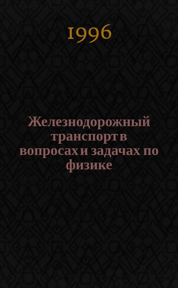 Железнодорожный транспорт в вопросах и задачах по физике : Для учащихся техникумов, проф.-техн. уч-щ и сред. шк