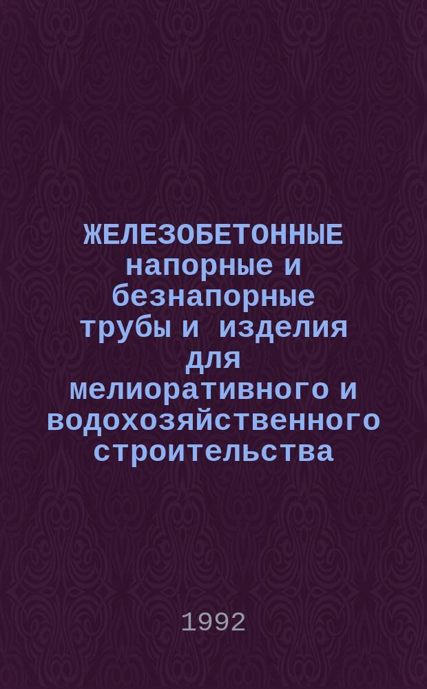 ЖЕЛЕЗОБЕТОННЫЕ напорные и безнапорные трубы и изделия для мелиоративного и водохозяйственного строительства : Каталог