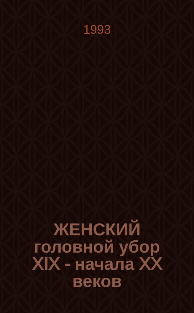 ЖЕНСКИЙ головной убор XIX - начала XX веков : Из фондов Респ. ист.-краевед. музея : Альбом