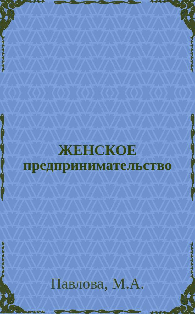 ЖЕНСКОЕ предпринимательство: мотивации, положение и перспективы : Итоговый докл. по материалам исслед. Деп. равных возможностей для Комис. Европ. Сообщества : Реферат