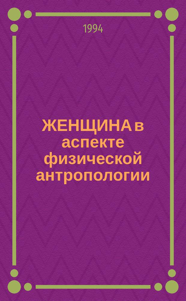 ЖЕНЩИНА в аспекте физической антропологии : Материалы междунар. конф. "Женщина и свобода. Пути выбора в мире традиций и перемен", Москва, 1-4 июня 1993 г