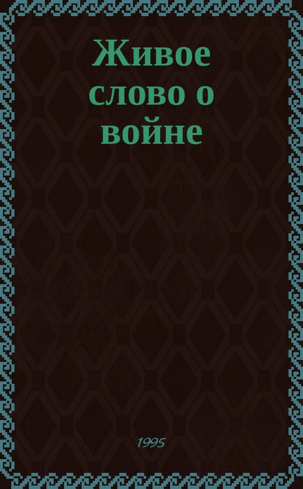 Живое слово о войне : Стихи, проза, воспоминания, письма с фронта, рисунки