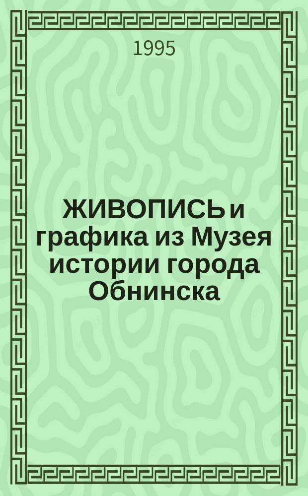 ЖИВОПИСЬ и графика из Музея истории города Обнинска : Альбом