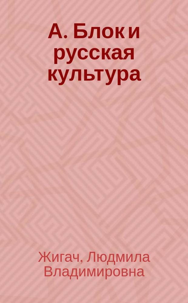А. Блок и русская культура: : Преемственность в становлении нац.-поэтич. сознания : Пушкин - Достоевский - Л. Толстой