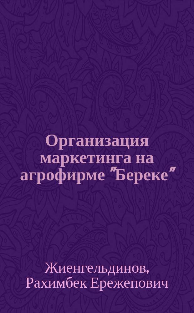 Организация маркетинга на агрофирме "Береке"