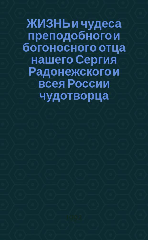 ЖИЗНЬ и чудеса преподобного и богоносного отца нашего Сергия Радонежского и всея России чудотворца : С ист. описанием Сергиевой Лавры и ее окрестностей в картинках