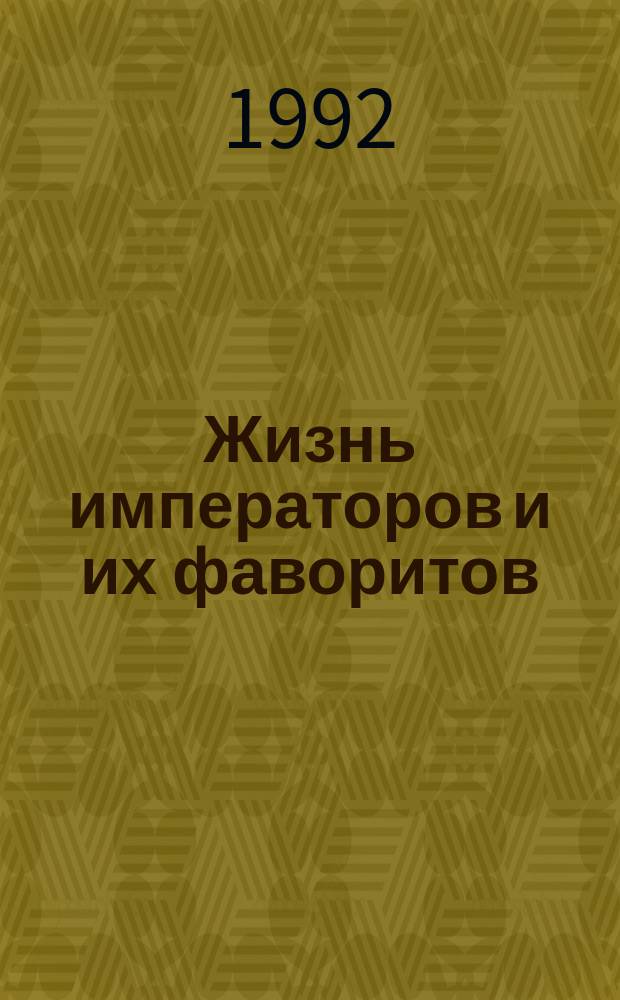 Жизнь императоров и их фаворитов : На материалах публ. журн. "Рус. архив" и "Рус. старина"