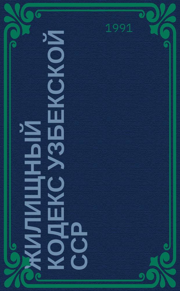 Жилищный кодекс Узбекской ССР : С изм. и доп. на 1 авг. 1991 г