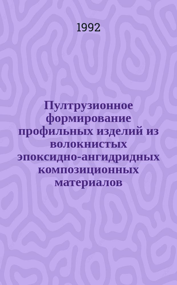 Пултрузионное формирование профильных изделий из волокнистых эпоксидно-ангидридных композиционных материалов : Автореф. дис. на соиск. учен. степ. к. т. н
