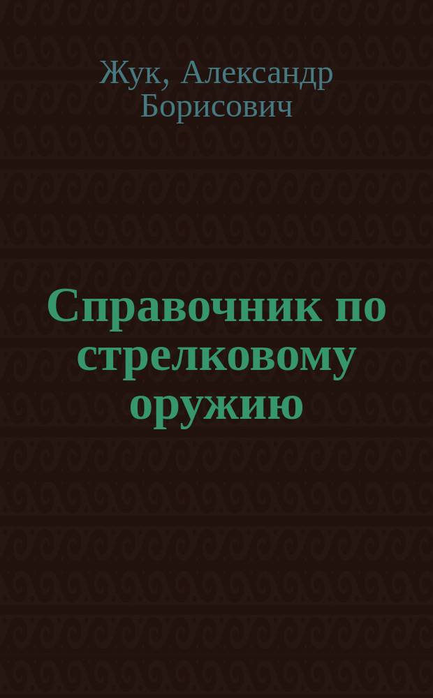 Справочник по стрелковому оружию : Револьверы. Пистолеты. Винтовки. Пистолеты-пулеметы. Автоматы