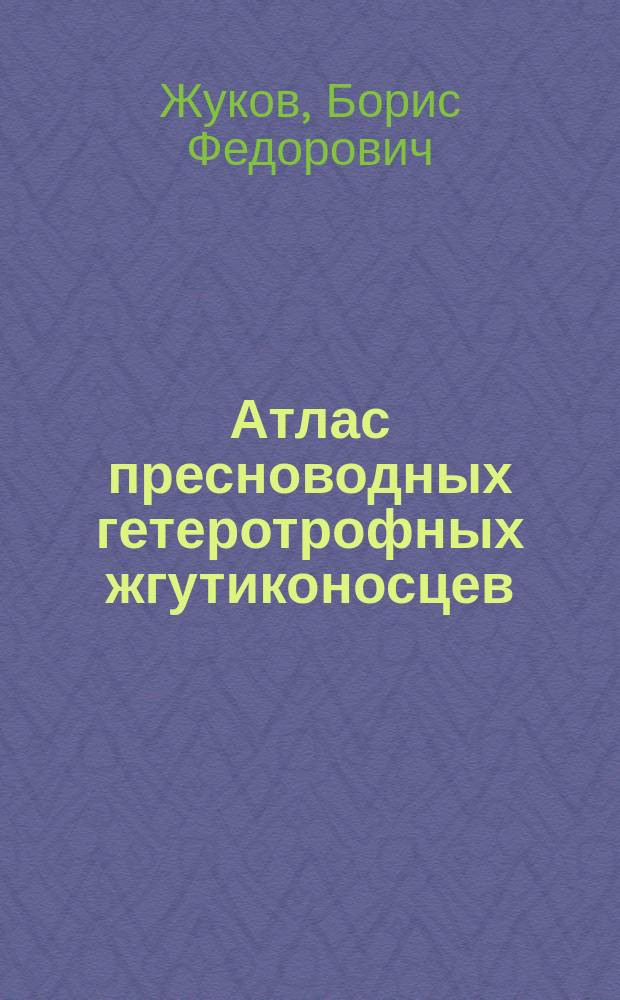 Атлас пресноводных гетеротрофных жгутиконосцев : Биология, экология, систематика