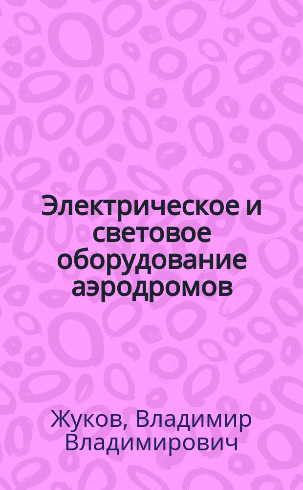 Электрическое и световое оборудование аэродромов : Учеб. пособие для сред. спец. учеб. заведений гражд. авиации