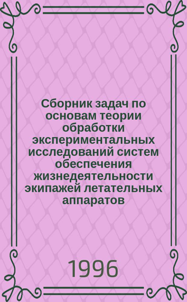 Сборник задач по основам теории обработки экспериментальных исследований систем обеспечения жизнедеятельности экипажей летательных аппаратов : Учеб. пособие