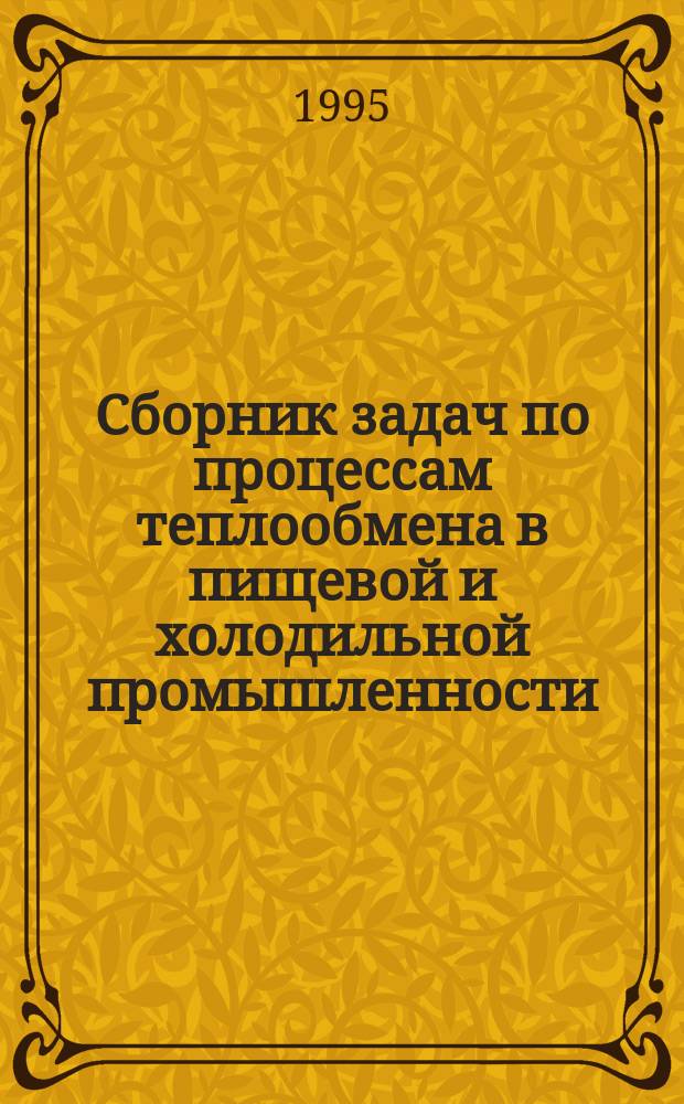Сборник задач по процессам теплообмена в пищевой и холодильной промышленности : Учеб. пособие по направлениям "Технология продуктов питания", "Энергомашиностроение", "Техника и физика низ. температур"