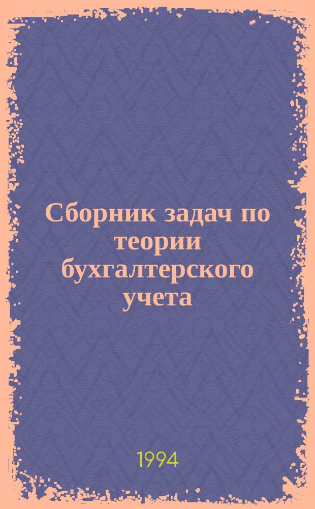 Сборник задач по теории бухгалтерского учета : Учеб. пособие по направлениям "Экономика" и "Менеджмент" и спец. "Бух. учет"