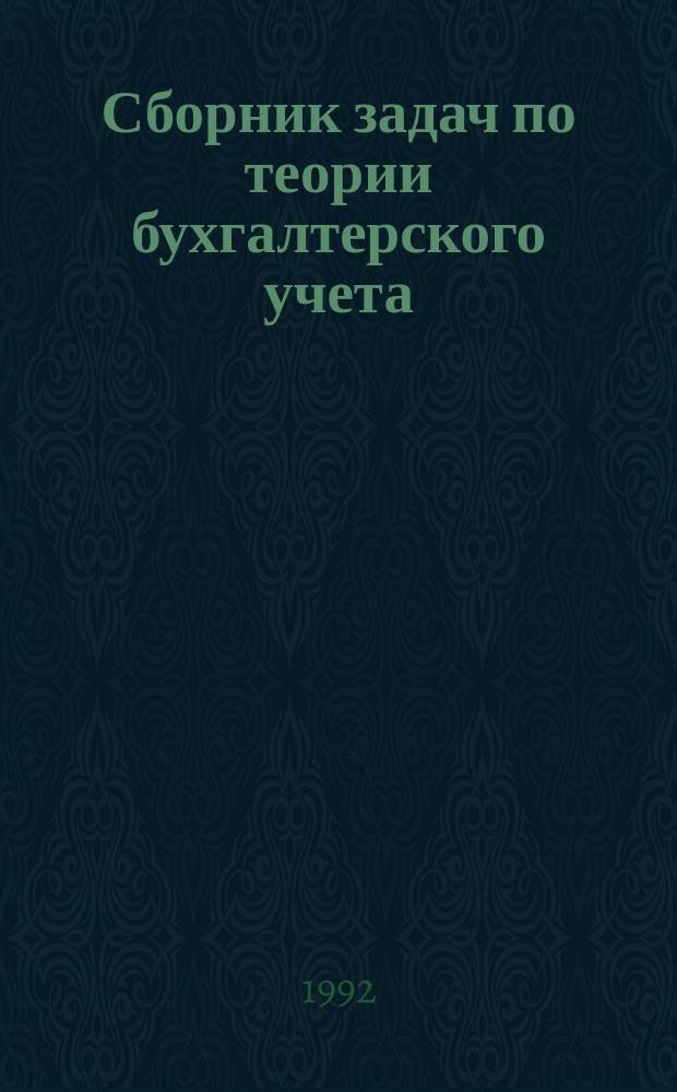 Сборник задач по теории бухгалтерского учета : Учеб. пособие для вузов по спец. "Бух. учет, контроль и анализ хоз. деятельности"